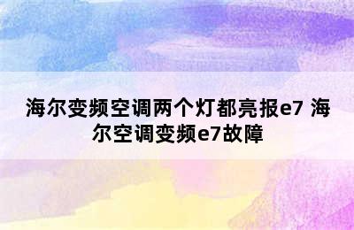 海尔变频空调两个灯都亮报e7 海尔空调变频e7故障